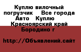 Куплю вилочный погрузчик! - Все города Авто » Куплю   . Красноярский край,Бородино г.